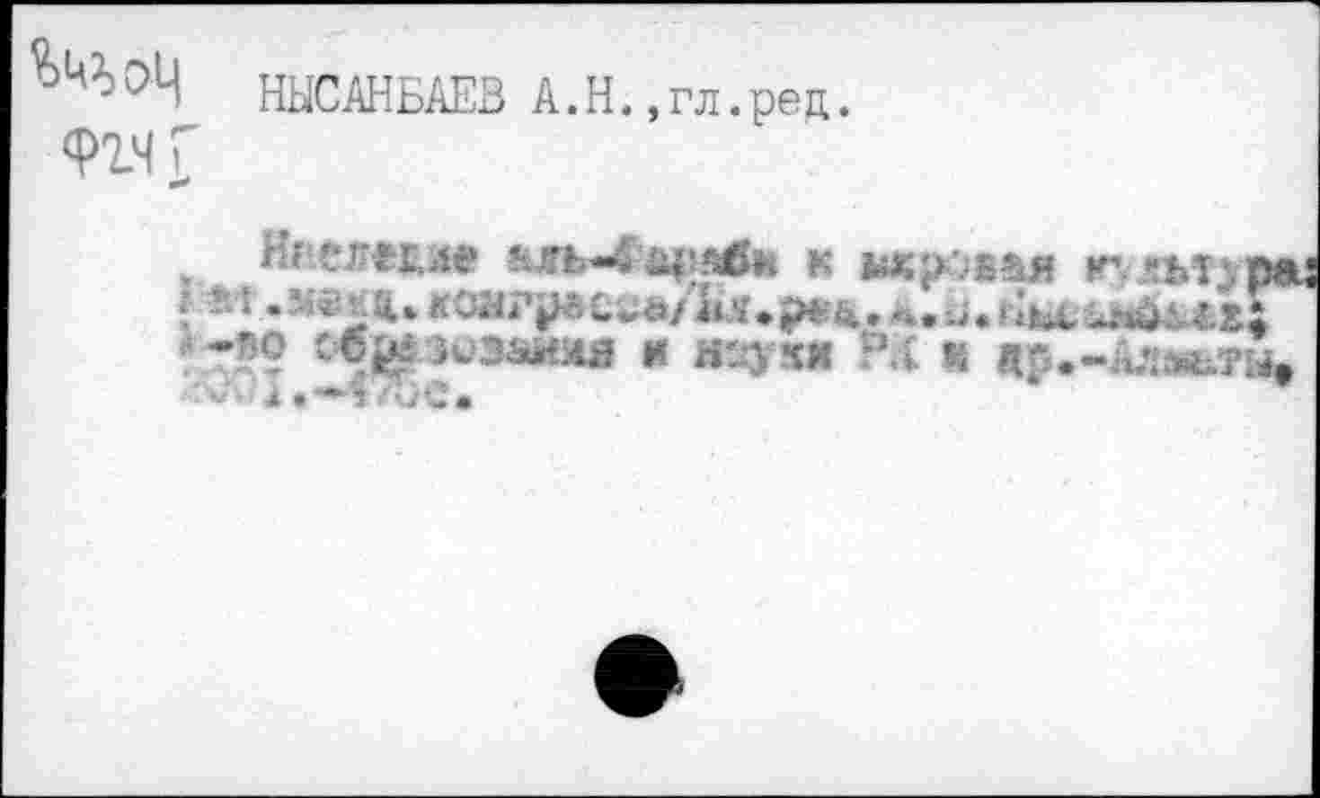 ﻿°Ч НЫСАНБАЕВ А.Н., гл .реи.
Фгчг
, Яг.слег,ле &ль«4‘££яййн к икро$&я г1, лм^ря
«-по	и н^ухм Рд ü др.-А,’1ль.ти.
i.—V'-yC»